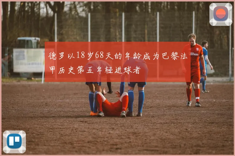 德罗以18岁68天的年龄成为巴黎法甲历史第五年轻进球者