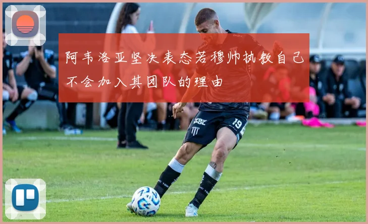 阿韦洛亚坚决表态若穆帅执教自己不会加入其团队的理由