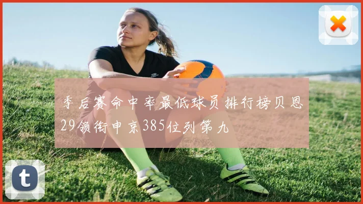 季后赛命中率最低球员排行榜贝恩29领衔申京385位列第九