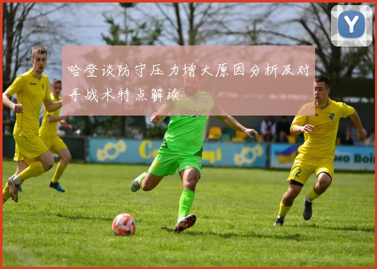 哈登谈防守压力增大原因分析及对手战术特点解读
