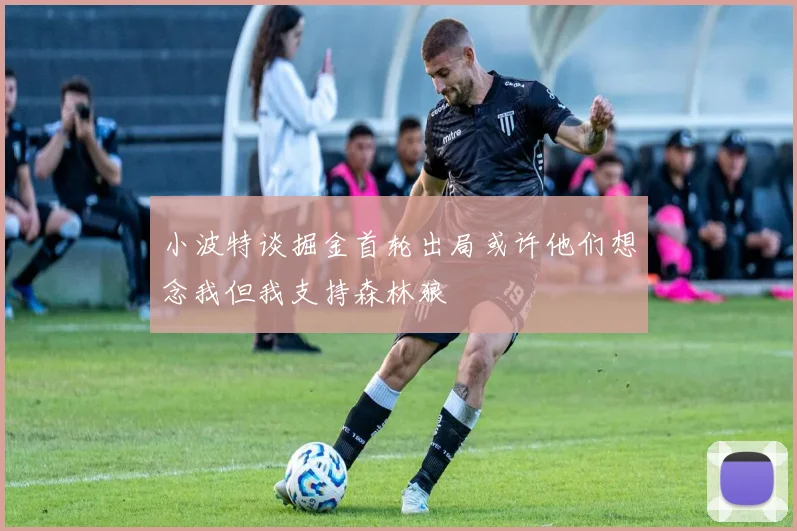 小波特谈掘金首轮出局或许他们想念我但我支持森林狼
