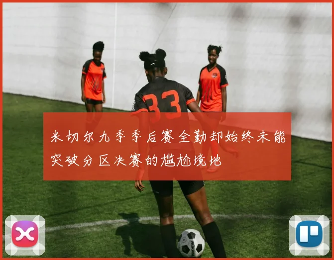 米切尔九季季后赛全勤却始终未能突破分区决赛的尴尬境地