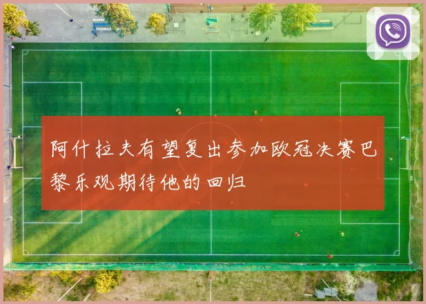 阿什拉夫有望复出参加欧冠决赛巴黎乐观期待他的回归